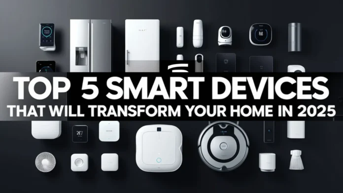 Top 5 Smart Devices That Will Transform Your Home in 2025